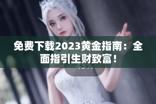 免费下载2023黄金指南：全面指引生财致富！