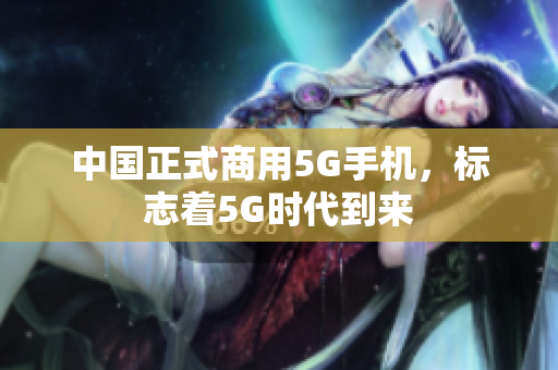 中国正式商用5G手机，标志着5G时代到来