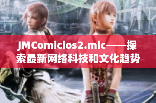 JMComicios2.mic——探索最新网络科技和文化趋势