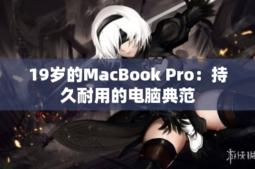 19岁的MacBook Pro：持久耐用的电脑典范