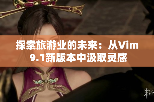 探索旅游业的未来：从Vim 9.1新版本中汲取灵感