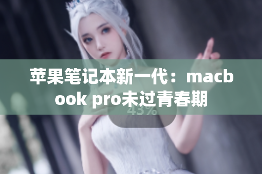苹果笔记本新一代：macbook pro未过青春期