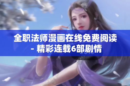 全职法师漫画在线免费阅读 - 精彩连载6部剧情