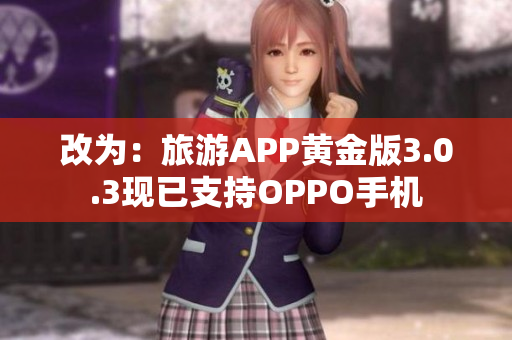 改为：旅游APP黄金版3.0.3现已支持OPPO手机