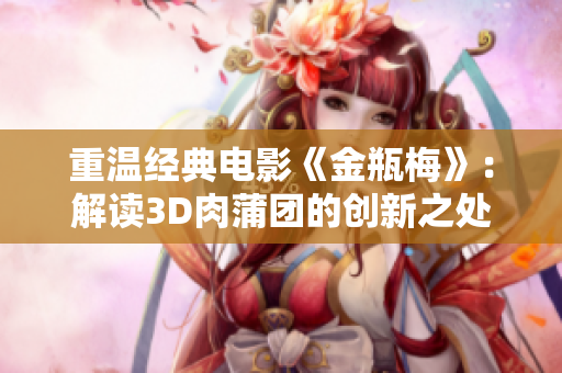重温经典电影《金瓶梅》：解读3D肉蒲团的创新之处