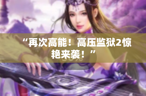 “再次高能！高压监狱2惊艳来袭！”