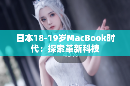 日本18-19岁MacBook时代：探索革新科技