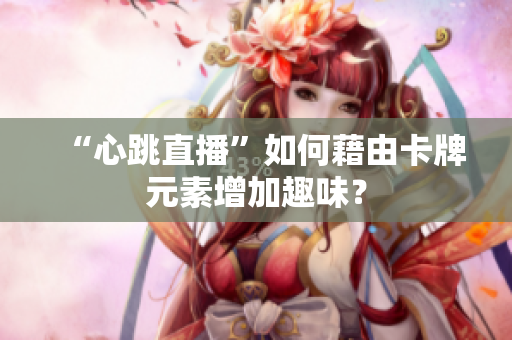 “心跳直播”如何藉由卡牌元素增加趣味？