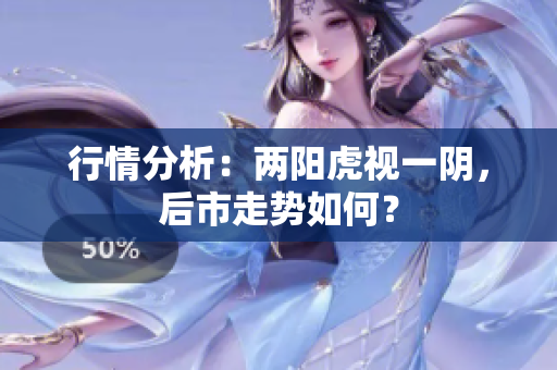 行情分析：两阳虎视一阴，后市走势如何？