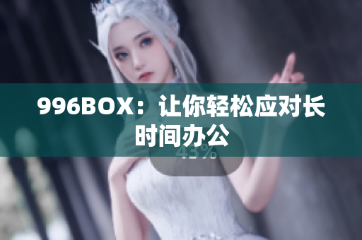 996BOX：让你轻松应对长时间办公