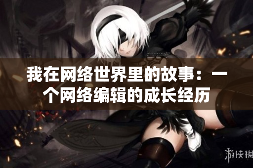我在网络世界里的故事：一个网络编辑的成长经历