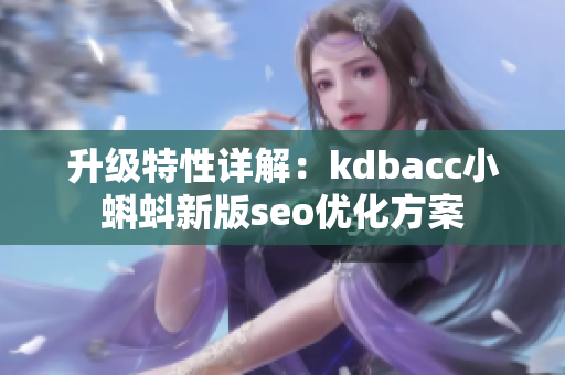 升级特性详解：kdbacc小蝌蚪新版seo优化方案