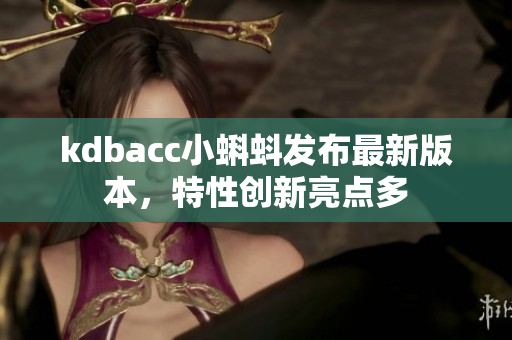 kdbacc小蝌蚪发布最新版本，特性创新亮点多