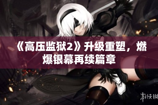 《高压监狱2》升级重塑，燃爆银幕再续篇章