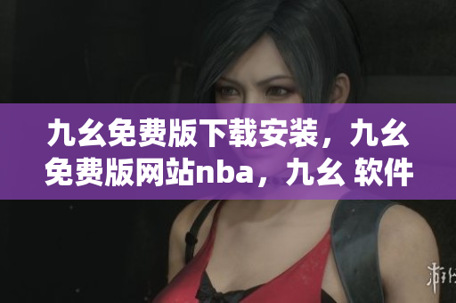 九幺免费版下载安装，九幺免费版网站nba，九幺 软件，九幺免费版网站nba下载，九幺 软件下载----SQANtgyhStku