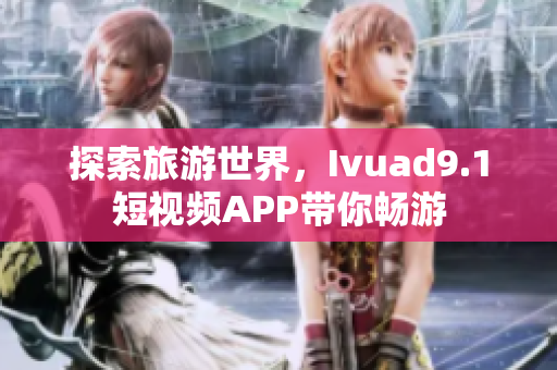 探索旅游世界，Ivuad9.1短视频APP带你畅游