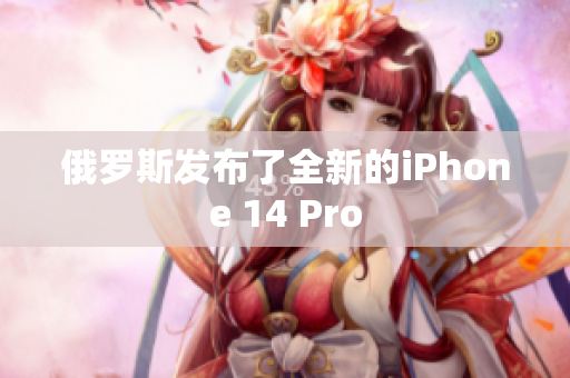 俄罗斯发布了全新的iPhone 14 Pro