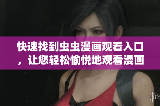 快速找到虫虫漫画观看入口，让您轻松愉悦地观看漫画