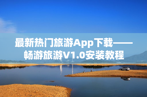 最新热门旅游App下载——畅游旅游V1.0安装教程