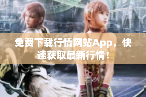免费下载行情网站App，快速获取最新行情！