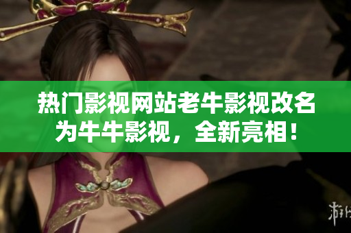 热门影视网站老牛影视改名为牛牛影视，全新亮相！