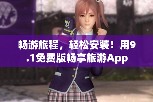 畅游旅程，轻松安装！用9.1免费版畅享旅游App