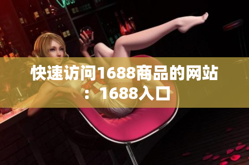 快速访问1688商品的网站：1688入口