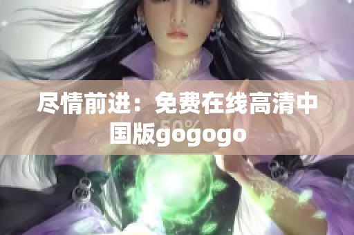 尽情前进：免费在线高清中国版gogogo