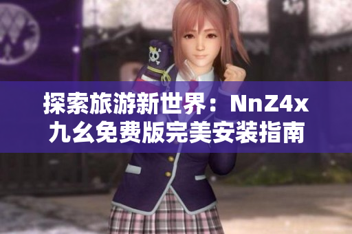 探索旅游新世界：NnZ4x九幺免费版完美安装指南