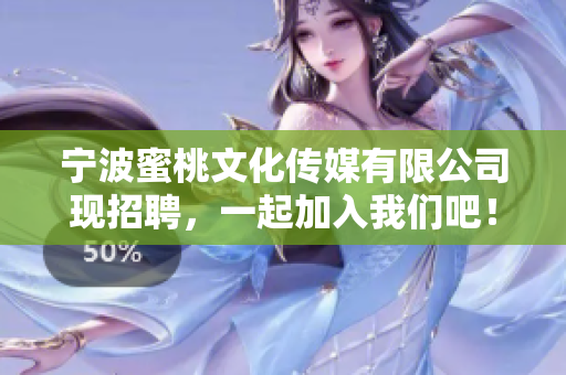 宁波蜜桃文化传媒有限公司现招聘，一起加入我们吧！