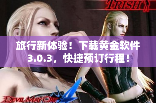 旅行新体验！下载黄金软件3.0.3，快捷预订行程！
