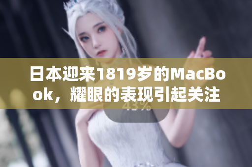 日本迎来1819岁的MacBook，耀眼的表现引起关注