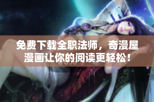 免费下载全职法师，奇漫屋漫画让你的阅读更轻松！