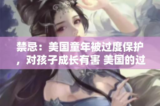 禁忌：美国童年被过度保护，对孩子成长有害 美国的过度保护对孩子有害