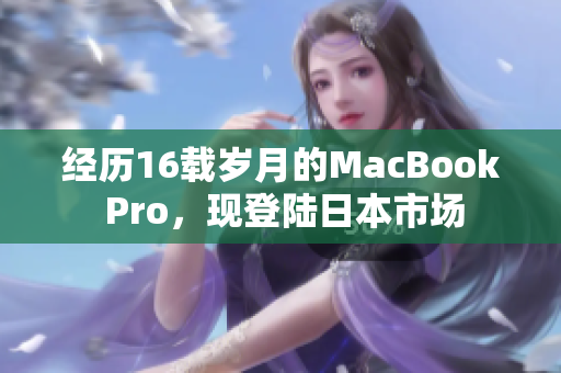 经历16载岁月的MacBook Pro，现登陆日本市场