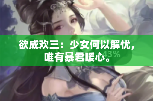 欲成欢三：少女何以解忧，唯有暴君暖心。