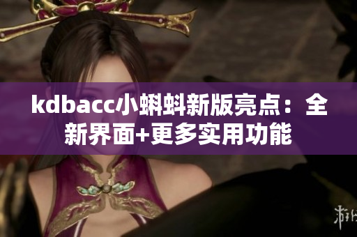 kdbacc小蝌蚪新版亮点：全新界面+更多实用功能