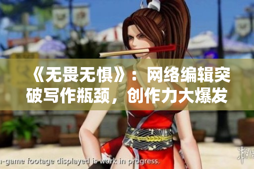 《无畏无惧》：网络编辑突破写作瓶颈，创作力大爆发