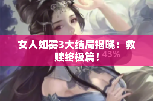 女人如雾3大结局揭晓：救赎终极篇！