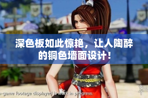 深色板如此惊艳，让人陶醉的铜色墙面设计！