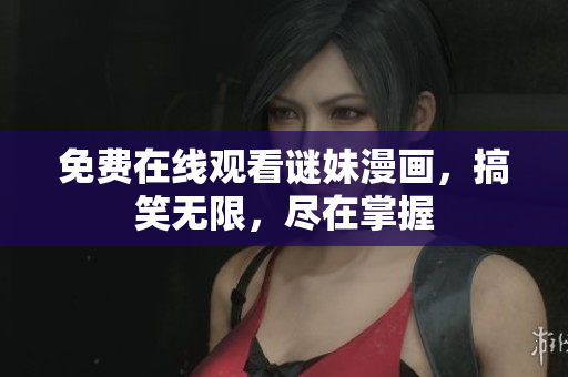 免费在线观看谜妹漫画，搞笑无限，尽在掌握