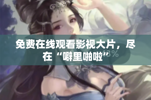 免费在线观看影视大片，尽在“噼里啪啦”