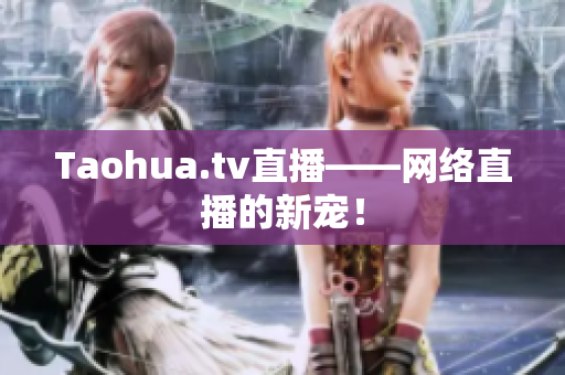 Taohua.tv直播——网络直播的新宠！