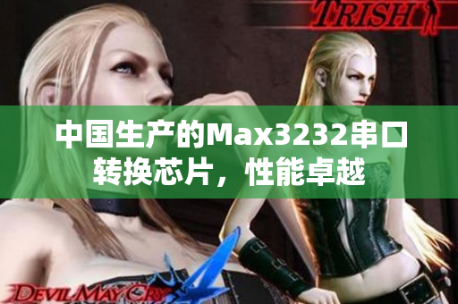 中国生产的Max3232串口转换芯片，性能卓越