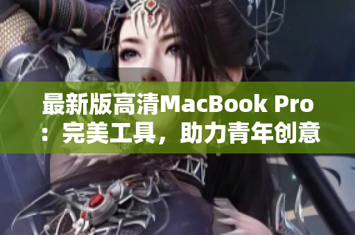 最新版高清MacBook Pro：完美工具，助力青年创意之路