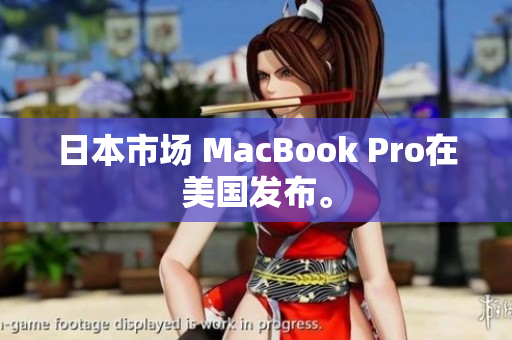日本市场 MacBook Pro在美国发布。