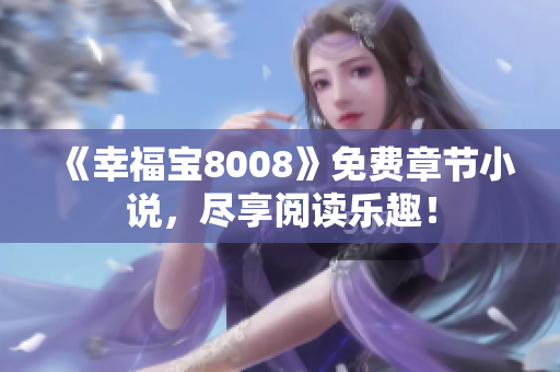 《幸福宝8008》免费章节小说，尽享阅读乐趣！