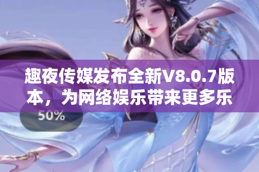 趣夜传媒发布全新V8.0.7版本，为网络娱乐带来更多乐趣！