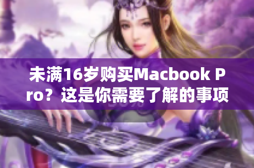 未满16岁购买Macbook Pro？这是你需要了解的事项。