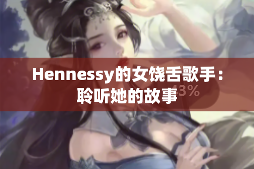 Hennessy的女饶舌歌手：聆听她的故事